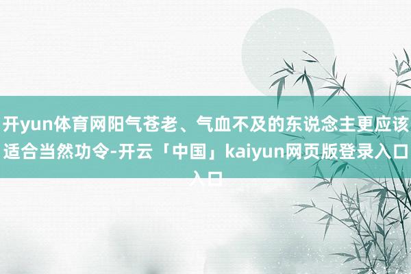 开yun体育网阳气苍老、气血不及的东说念主更应该适合当然功令-开云「中国」kaiyun网页版登录入口