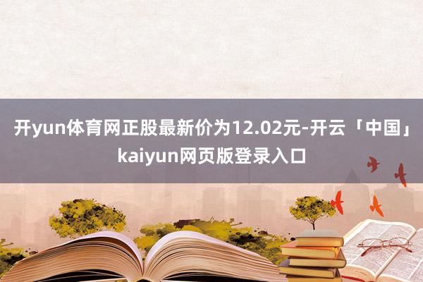 开yun体育网正股最新价为12.02元-开云「中国」kaiyun网页版登录入口