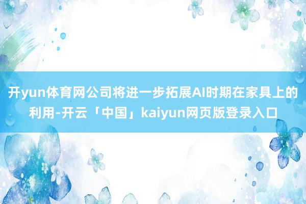 开yun体育网公司将进一步拓展AI时期在家具上的利用-开云「中国」kaiyun网页版登录入口