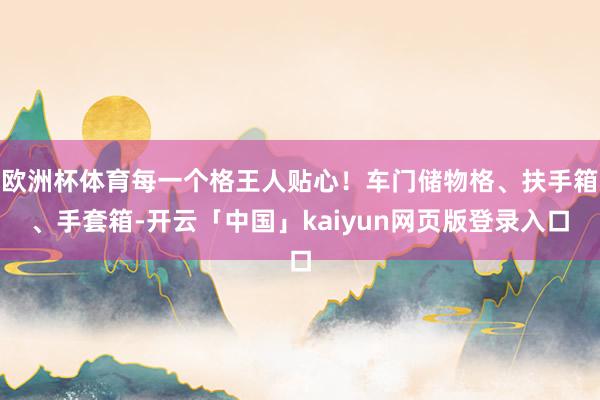 欧洲杯体育每一个格王人贴心！车门储物格、扶手箱、手套箱-开云「中国」kaiyun网页版登录入口