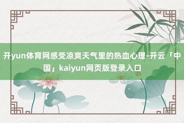 开yun体育网感受凉爽天气里的热血心理-开云「中国」kaiyun网页版登录入口