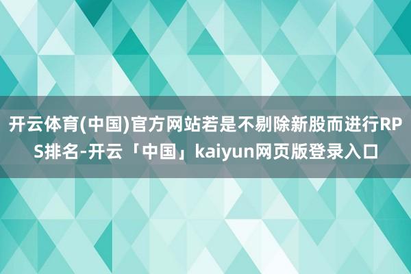 开云体育(中国)官方网站若是不剔除新股而进行RPS排名-开云「中国」kaiyun网页版登录入口