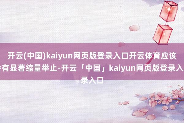 开云(中国)kaiyun网页版登录入口开云体育应该会有显著缩量举止-开云「中国」kaiyun网页版登录入口