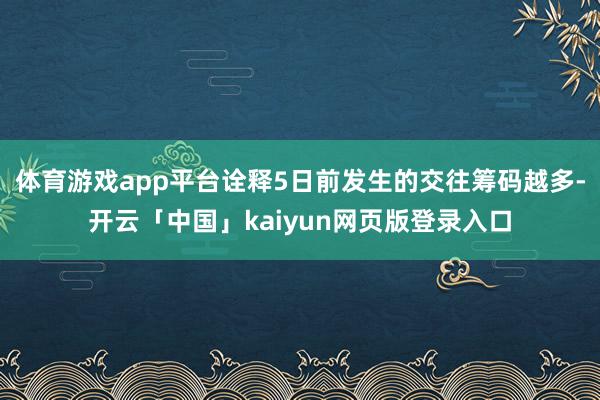 体育游戏app平台诠释5日前发生的交往筹码越多-开云「中国」kaiyun网页版登录入口