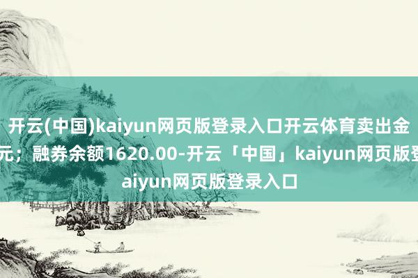 开云(中国)kaiyun网页版登录入口开云体育卖出金额0.00元；融券余额1620.00-开云「中国」kaiyun网页版登录入口