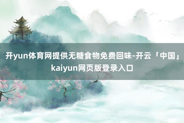开yun体育网提供无糖食物免费回味-开云「中国」kaiyun网页版登录入口