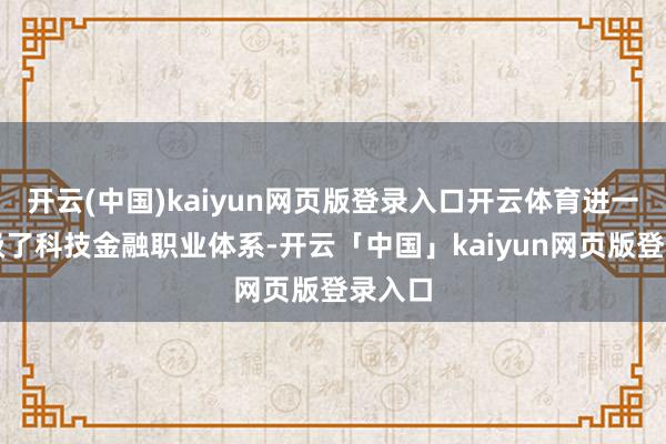 开云(中国)kaiyun网页版登录入口开云体育进一步升级了科技金融职业体系-开云「中国」kaiyun网页版登录入口