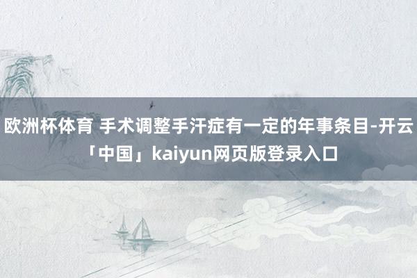 欧洲杯体育 手术调整手汗症有一定的年事条目-开云「中国」kaiyun网页版登录入口