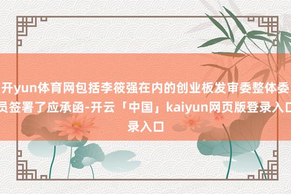 开yun体育网包括李筱强在内的创业板发审委整体委员签署了应承函-开云「中国」kaiyun网页版登录入口