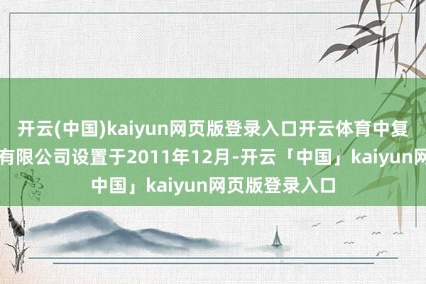 开云(中国)kaiyun网页版登录入口开云体育中复碳芯电缆科技有限公司设置于2011年12月-开云「中国」kaiyun网页版登录入口