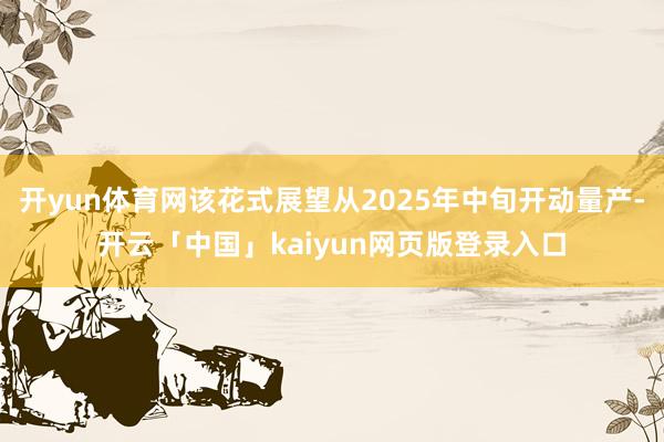 开yun体育网该花式展望从2025年中旬开动量产-开云「中国」kaiyun网页版登录入口