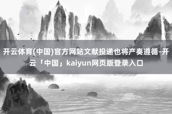 开云体育(中国)官方网站文献投递也将产奏遵循-开云「中国」kaiyun网页版登录入口
