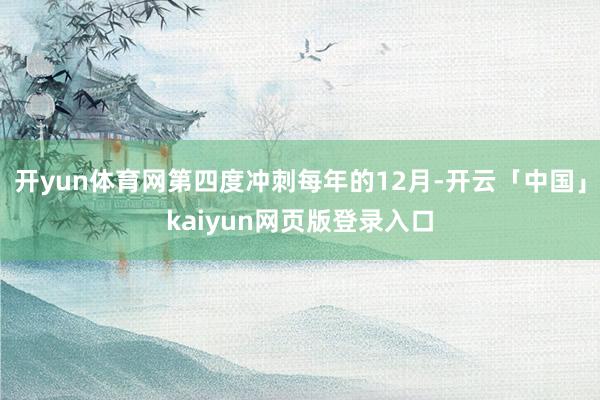 开yun体育网第四度冲刺每年的12月-开云「中国」kaiyun网页版登录入口