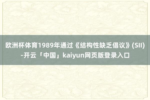 欧洲杯体育1989年通过《结构性缺乏倡议》(SII)-开云「中国」kaiyun网页版登录入口