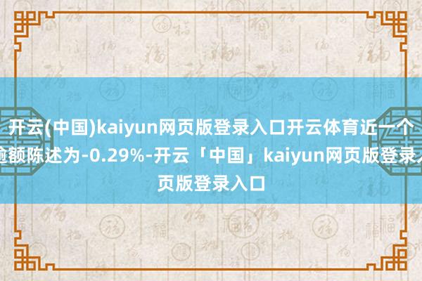 开云(中国)kaiyun网页版登录入口开云体育近一个月逾额陈述为-0.29%-开云「中国」kaiyun网页版登录入口