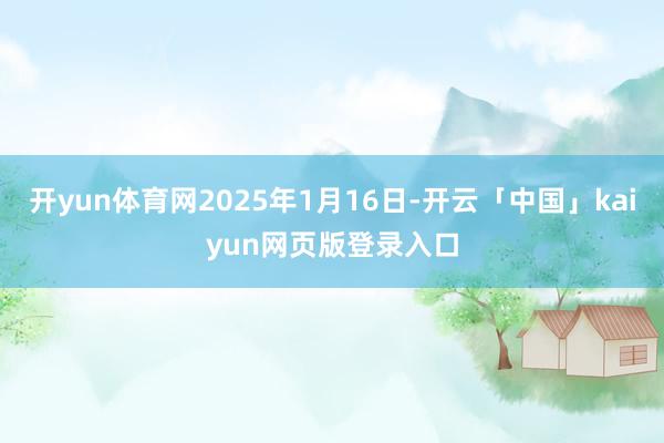 开yun体育网2025年1月16日-开云「中国」kaiyun网页版登录入口