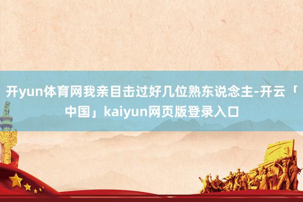 开yun体育网我亲目击过好几位熟东说念主-开云「中国」kaiyun网页版登录入口