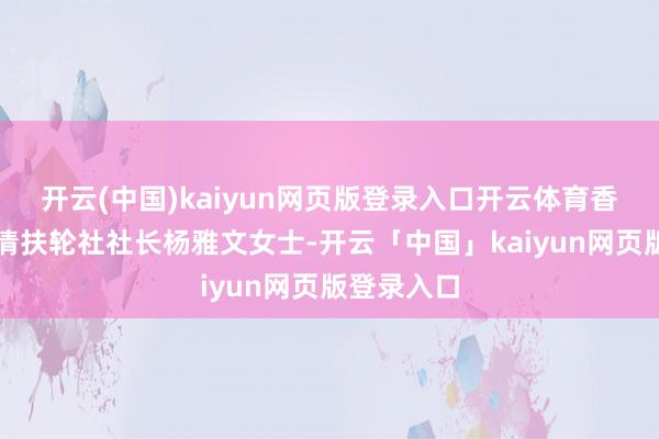 开云(中国)kaiyun网页版登录入口开云体育香港港岛常清扶轮社社长杨雅文女士-开云「中国」kaiyun网页版登录入口