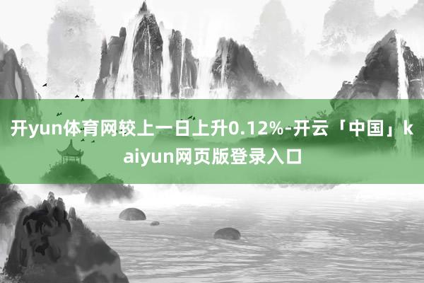 开yun体育网较上一日上升0.12%-开云「中国」kaiyun网页版登录入口