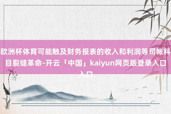 欧洲杯体育可能触及财务报表的收入和利润等司帐科目裂缝革命-开云「中国」kaiyun网页版登录入口