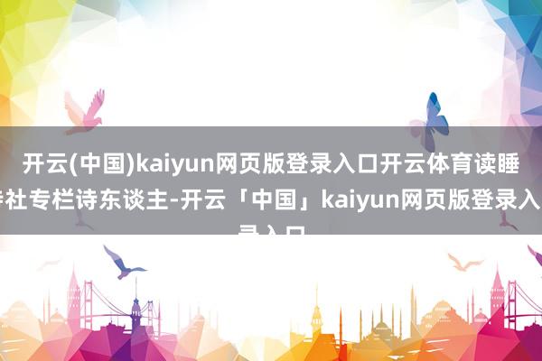 开云(中国)kaiyun网页版登录入口开云体育读睡诗社专栏诗东谈主-开云「中国」kaiyun网页版登录入口
