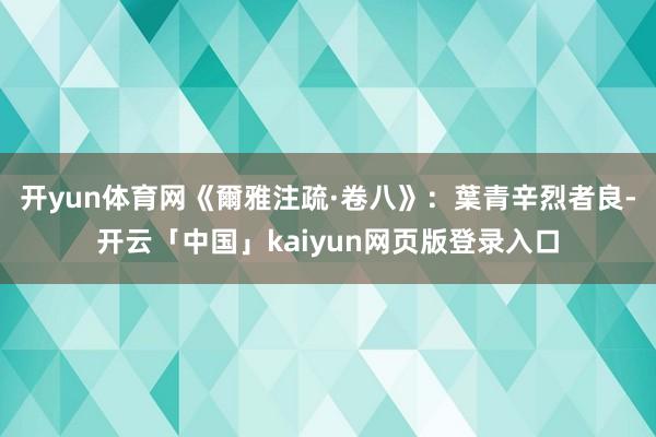 开yun体育网《爾雅注疏·卷八》：葉青辛烈者良-开云「中国」kaiyun网页版登录入口
