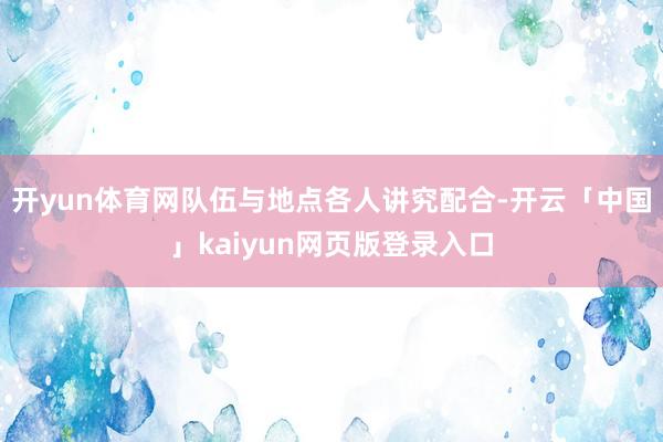 开yun体育网队伍与地点各人讲究配合-开云「中国」kaiyun网页版登录入口