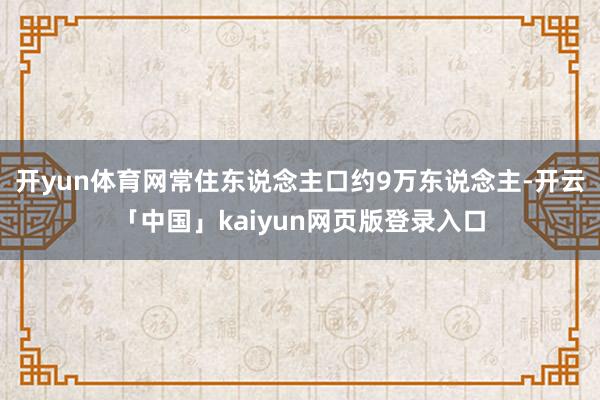 开yun体育网常住东说念主口约9万东说念主-开云「中国」kaiyun网页版登录入口