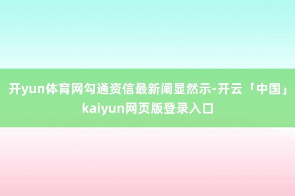 开yun体育网勾通资信最新阐显然示-开云「中国」kaiyun网页版登录入口