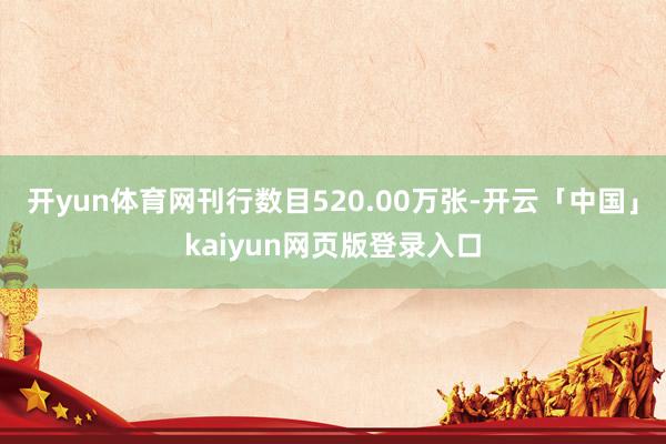 开yun体育网刊行数目520.00万张-开云「中国」kaiyun网页版登录入口