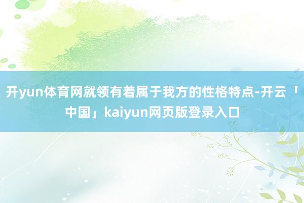 开yun体育网就领有着属于我方的性格特点-开云「中国」kaiyun网页版登录入口