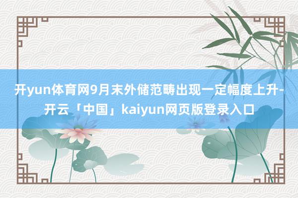 开yun体育网　　9月末外储范畴出现一定幅度上升-开云「中国」kaiyun网页版登录入口